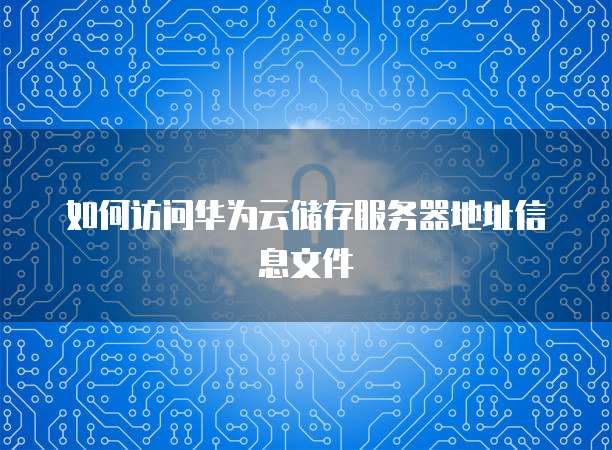 如何访问华为云储存服务器地址信息文件