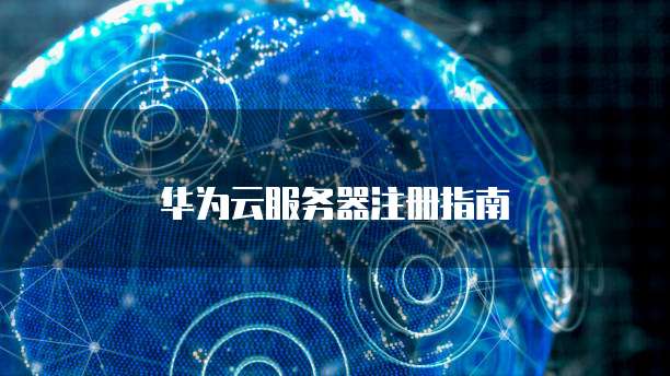 华为云服务器注册指南