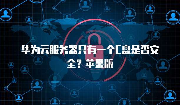 华为云服务器只有一个C盘是否安全？苹果版
