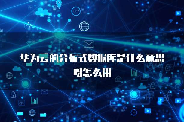 华为云的分布式数据库是什么意思呀怎么用