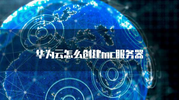 华为云怎么创建mc服务器