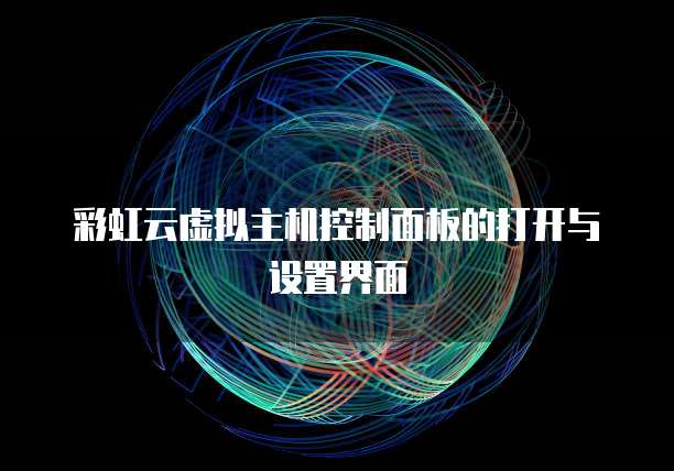 彩虹云虚拟主机控制面板的打开与设置界面