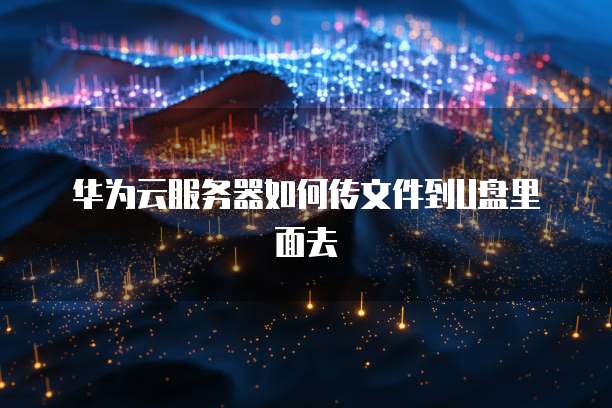 华为云服务器如何传文件到U盘里面去