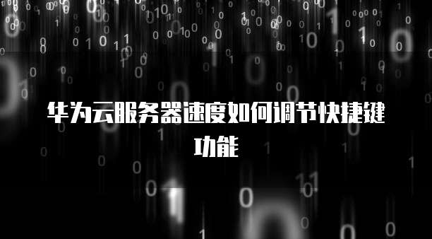 华为云服务器速度如何调节快捷键功能