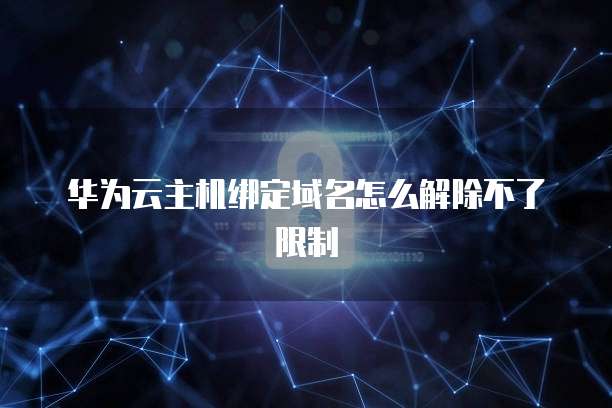 华为云主机绑定域名怎么解除不了限制
