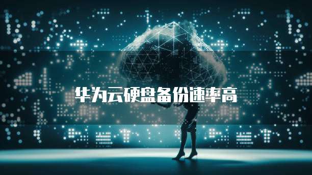 华为云硬盘备份速率高