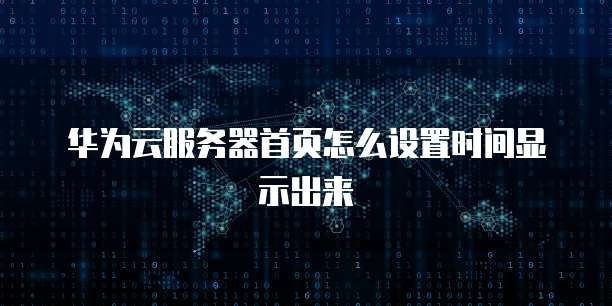 华为云服务器首页怎么设置时间显示出来