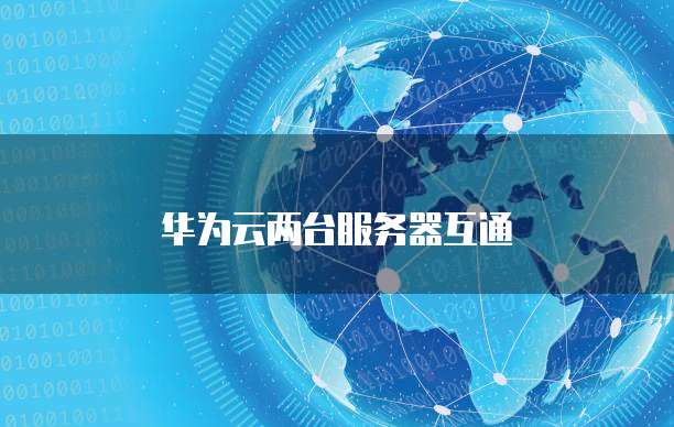 华为云两台服务器互通