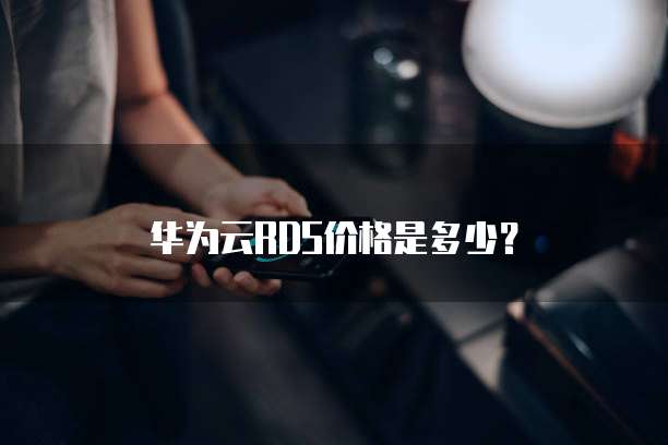 华为云RDS价格是多少？