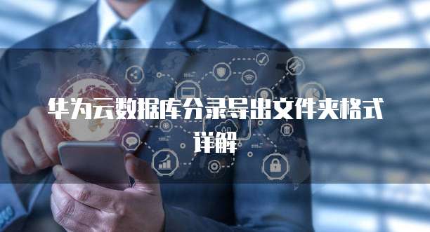 华为云数据库分录导出文件夹格式详解