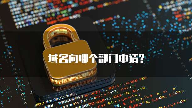 域名向哪个部门申请？