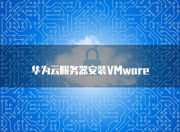 华为云服务器安装VMware