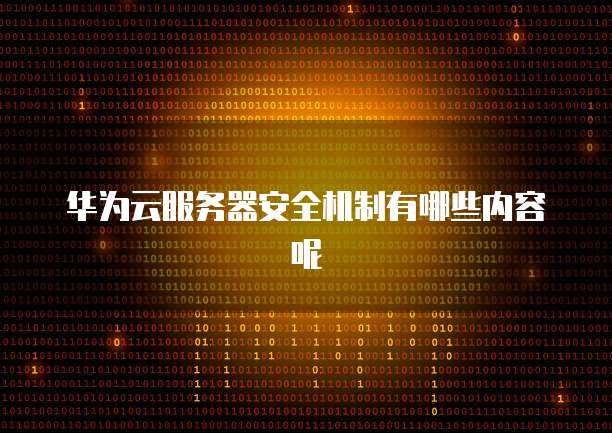 华为云服务器安全机制有哪些内容呢