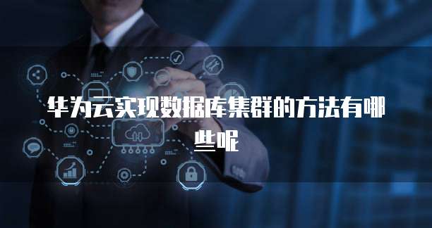 华为云实现数据库集群的方法有哪些呢