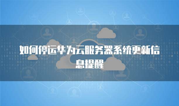 如何停运华为云服务器系统更新信息提醒