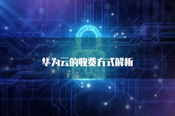 华为云的收费方式解析