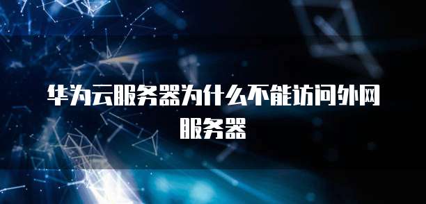 华为云服务器为什么不能访问外网服务器