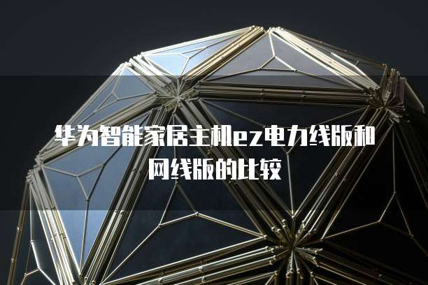 华为智能家居主机ez电力线版和网线版的比较