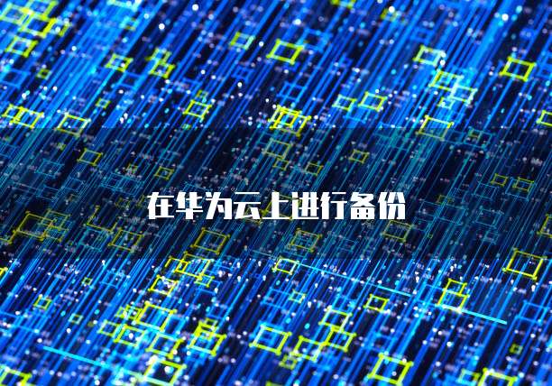 在华为云上进行备份