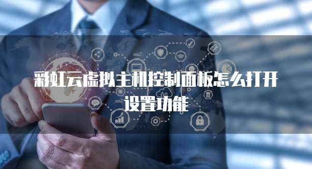 彩虹云虚拟主机控制面板怎么打开设置功能