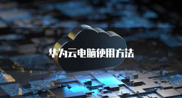 华为云电脑使用方法