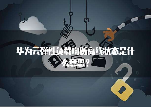 华为云弹性负载均衡离线状态是什么意思？