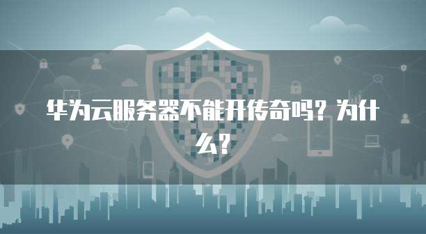 华为云服务器不能开传奇吗？为什么？