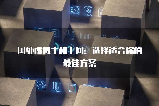 国外虚拟主机上网：选择适合你的最佳方案