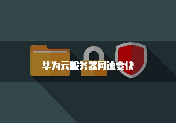 华为云服务器网速变快