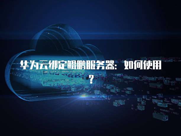 华为云绑定鲲鹏服务器：如何使用？