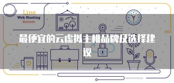最便宜的云虚拟主机品牌及选择建议