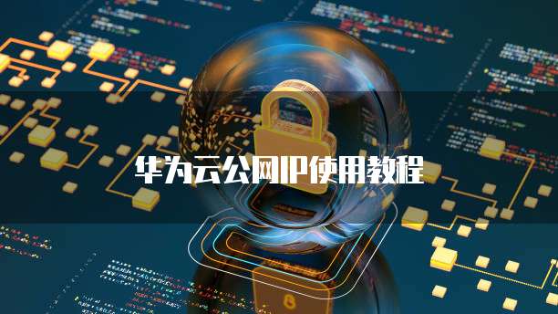 华为云公网IP使用教程