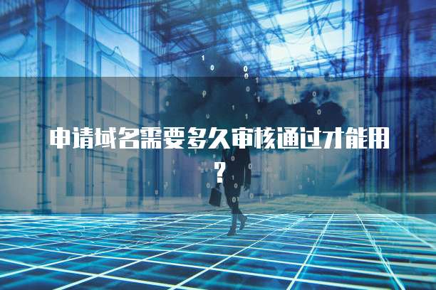 申请域名需要多久审核通过才能用？