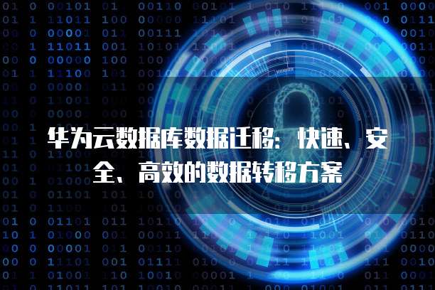 华为云数据库数据迁移：快速、安全、高效的数据转移方案