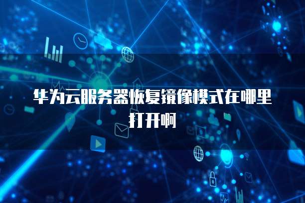 华为云服务器恢复镜像模式在哪里打开啊