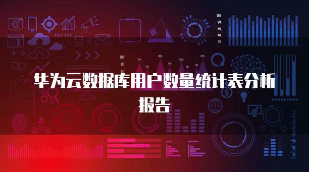 华为云数据库用户数量统计表分析报告