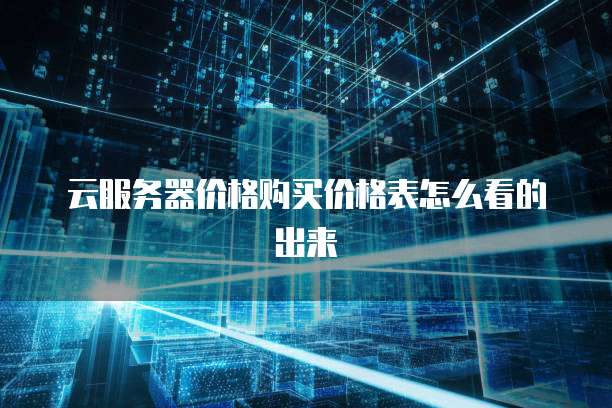 云服务器价格购买价格表怎么看的出来