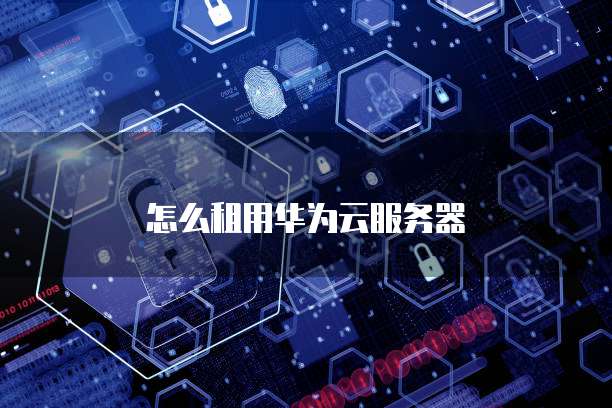 怎么租用华为云服务器