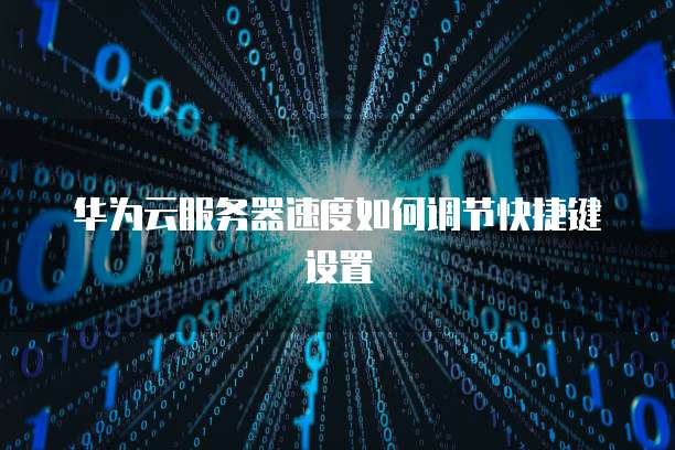华为云服务器速度如何调节快捷键设置