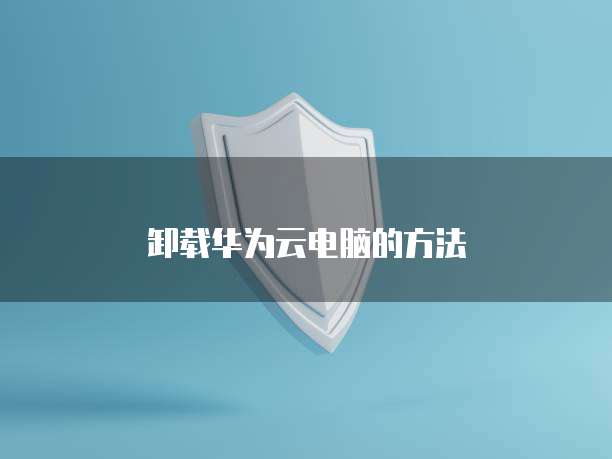 卸载华为云电脑的方法