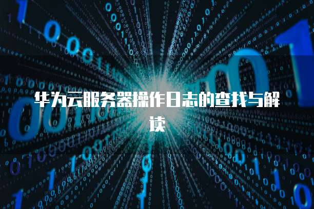 华为云服务器操作日志的查找与解读