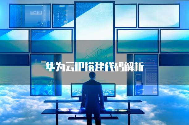 华为云IP搭建代码解析