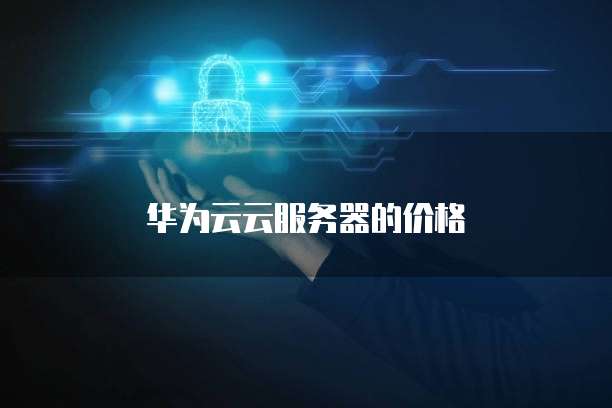 华为云云服务器的价格