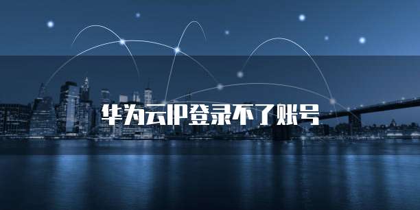 华为云IP登录不了账号