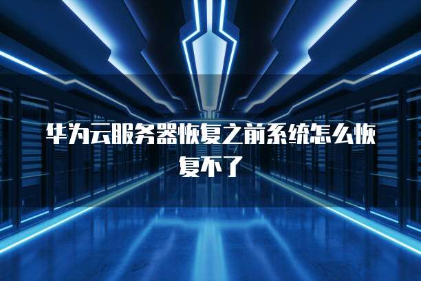 华为云服务器恢复之前系统怎么恢复不了