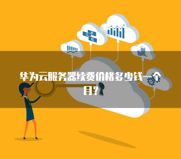 华为云服务器续费价格多少钱一个月？