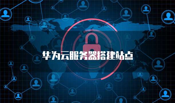 华为云服务器搭建站点