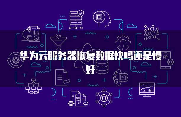 华为云服务器恢复数据快吗还是慢好