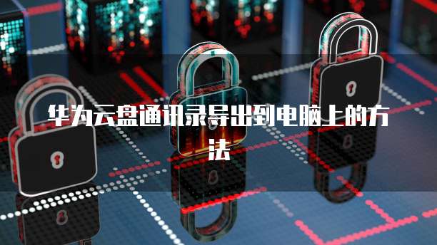 华为云盘通讯录导出到电脑上的方法