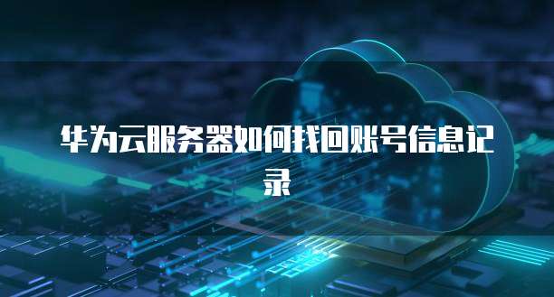 华为云服务器如何找回账号信息记录